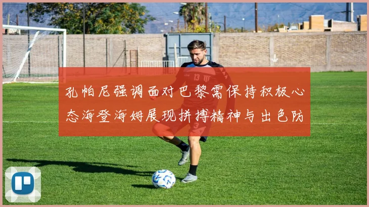 孔帕尼强调面对巴黎需保持积极心态海登海姆展现拼搏精神与出色防守能力