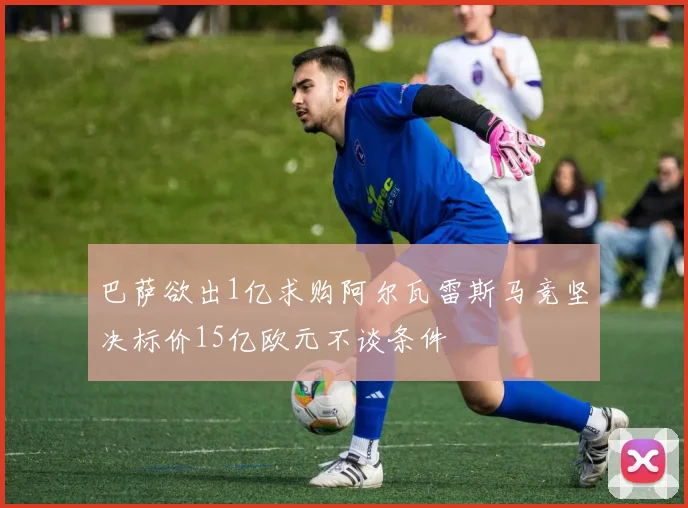 巴萨欲出1亿求购阿尔瓦雷斯马竞坚决标价15亿欧元不谈条件