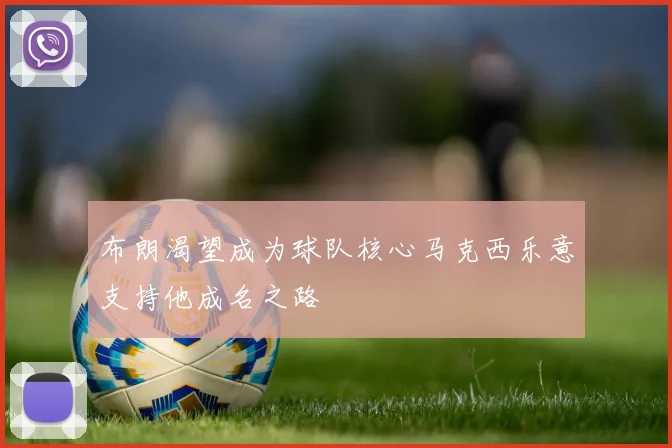 布朗渴望成为球队核心马克西乐意支持他成名之路