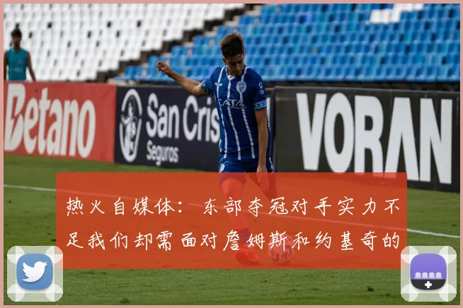 热火自媒体：东部夺冠对手实力不足我们却需面对詹姆斯和约基奇的挑战
