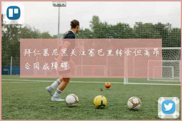 拜仁慕尼黑关注塞巴里转会但高昂合同成障碍