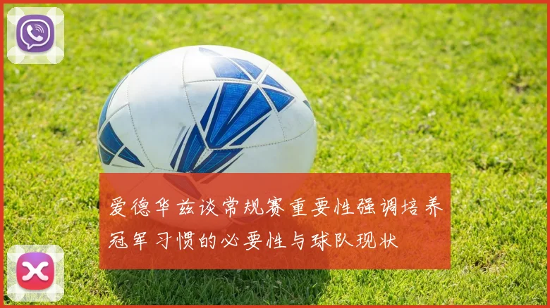 爱德华兹谈常规赛重要性强调培养冠军习惯的必要性与球队现状